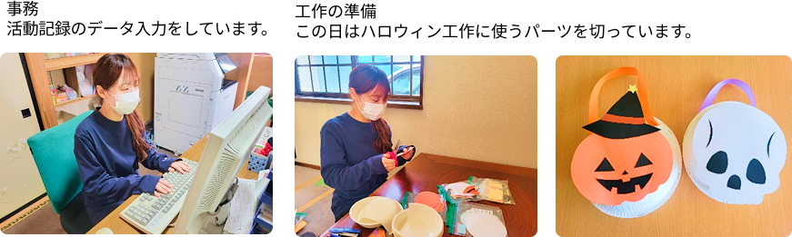 事務：活動記録のデータ入力をしています。工作の準備：この日はハロウィン工作に使うパーツを切っています。